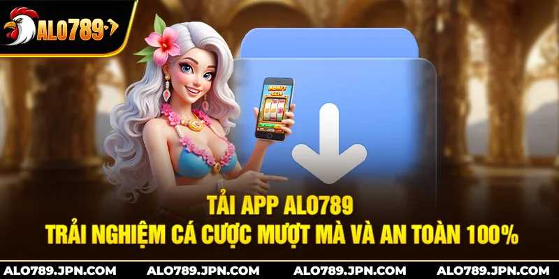 Tải App Alo789 – Trải Nghiệm Cá Cược Mượt Mà Và An Toàn 100% 1 Tải App Alo789 – Trải Nghiệm Cá Cược Mượt Mà Và An Toàn 100%