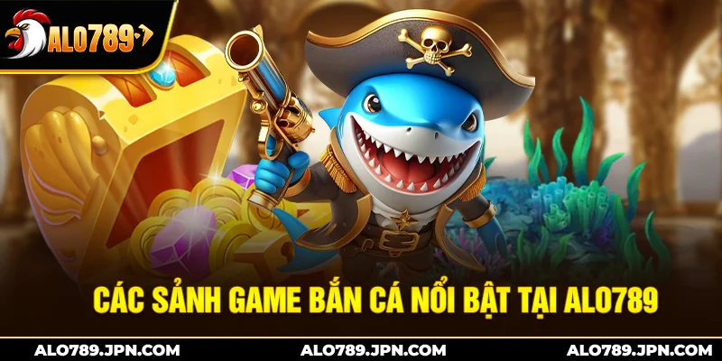Các sảnh game bắn cá nổi bật tại Alo789