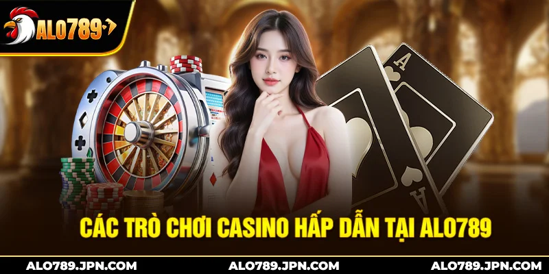 Các trò chơi casino hấp dẫn tại Alo789