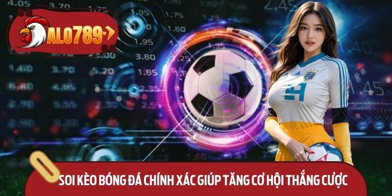 Soi kèo bóng đá chính xác giúp tăng cơ hội thắng cược